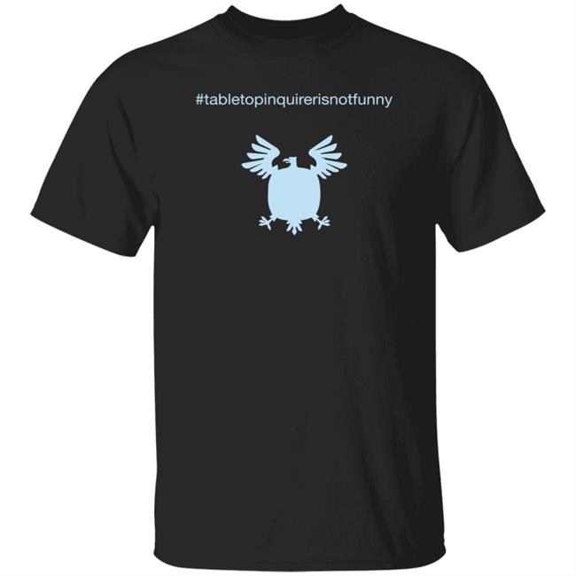Tabletop Inquirer Is Not Funny T Shirt
