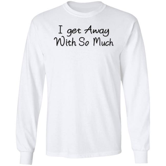 I Get Away With So Much Shirt Kendra Wilkinson I Get Away With So Much Shirt Kendra Wilkinson