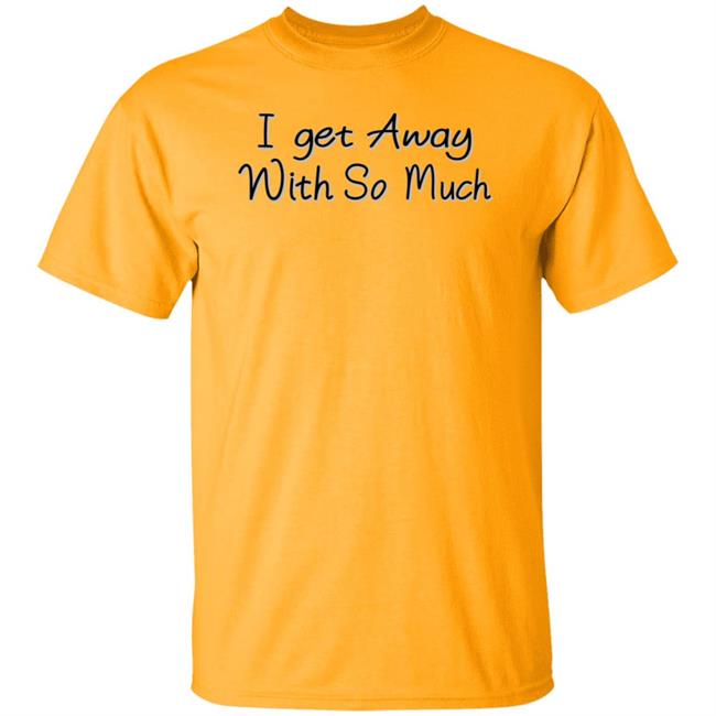 I Get Away With So Much Shirt Kendra Wilkinson I Get Away With So Much Shirt Kendra Wilkinson