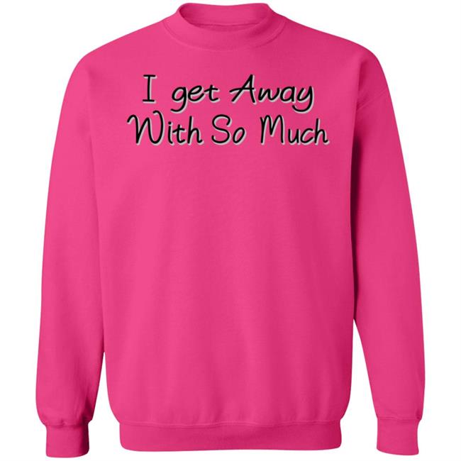 I Get Away With So Much Shirt Kendra Wilkinson I Get Away With So Much Shirt Kendra Wilkinson
