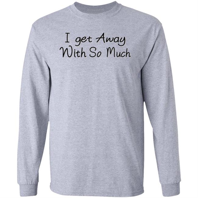 I Get Away With So Much Shirt Kendra Wilkinson I Get Away With So Much Shirt Kendra Wilkinson