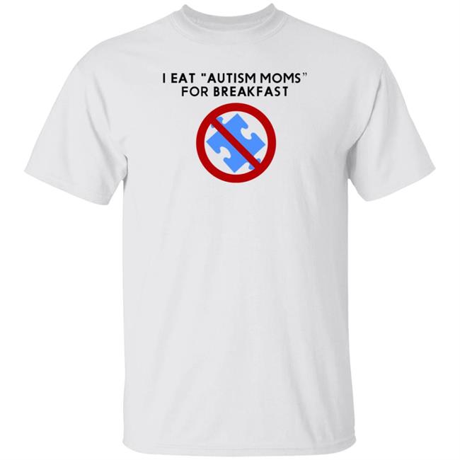 I Eat Autism Moms For Breakfast Shirt Hoodie Sweatshirt