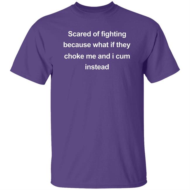 Scared Of Fighting Because What If They Choke Me And I Cum Instead Shirt Midwest FurFest
