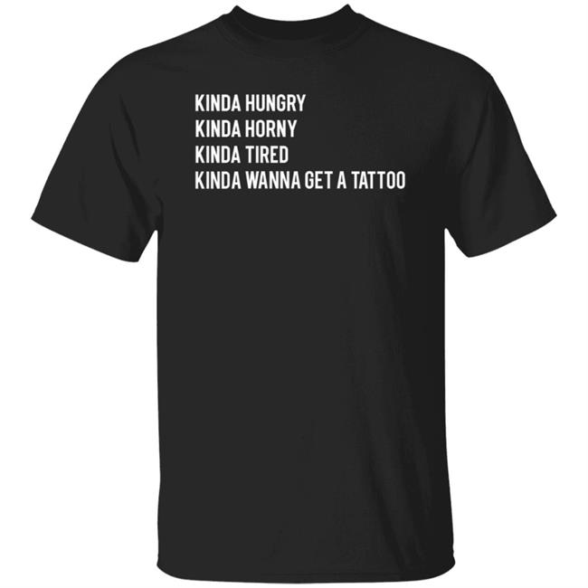 Kinda Hungry Kinda Horny Kinda Tired Kinda Wanna Get A Tattoo Shirt Zayn Pics