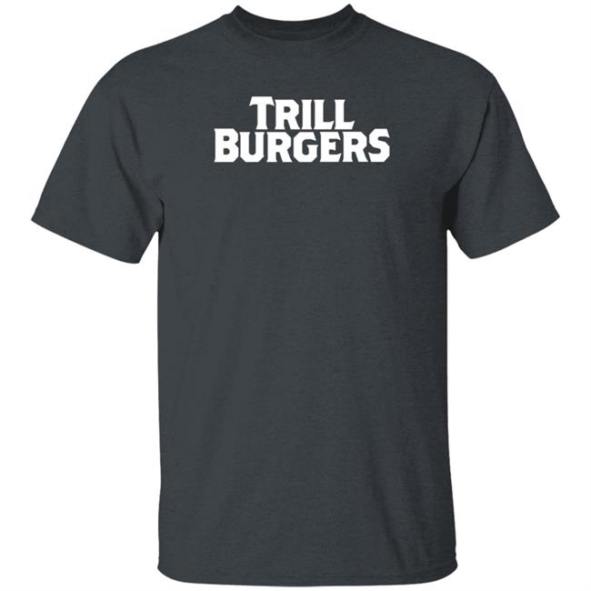Trill Burgers Shirt Hoodie Sweatshirt Trill Burgers Shirt Hoodie Sweatshirt