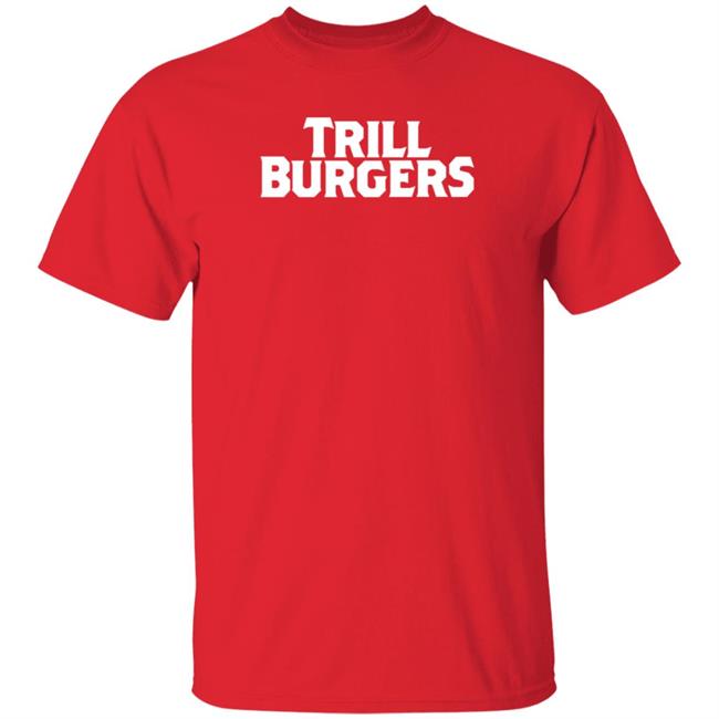 Trill Burgers Shirt Hoodie Sweatshirt Trill Burgers Shirt Hoodie Sweatshirt