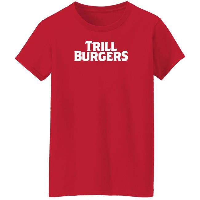 Trill Burgers Shirt Hoodie Sweatshirt Trill Burgers Shirt Hoodie Sweatshirt