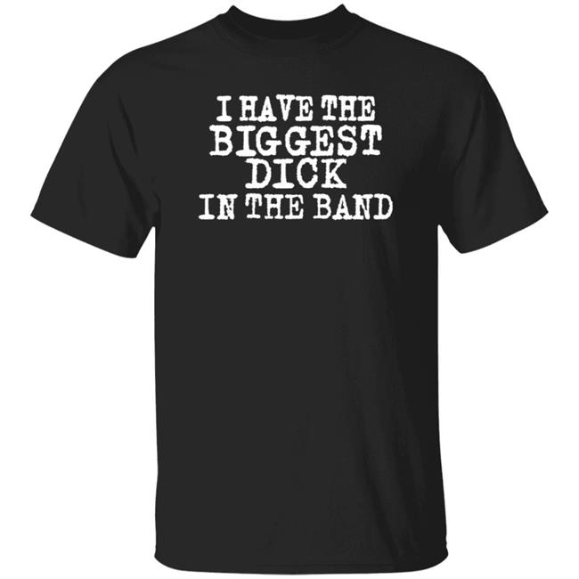 I Have The Biggest Dick In Band Shirt Numetalhourly