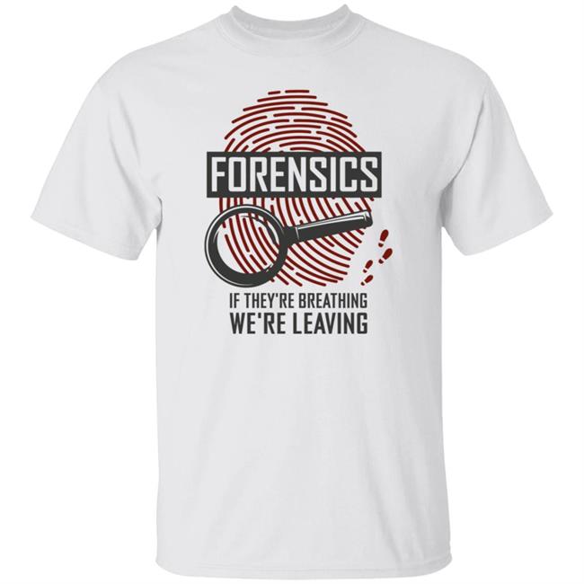 Forensics If They're Breathing We're Leaving T Shirt Hoodie Sweatshirt