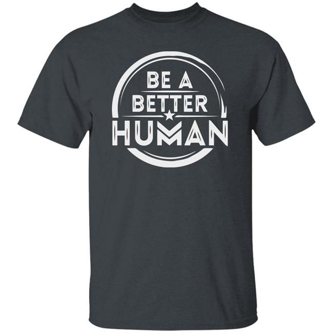 Be a Better Human Shirt Black Hoodie Sweatshirt Be a Better Human Shirt Black Hoodie Sweatshirt