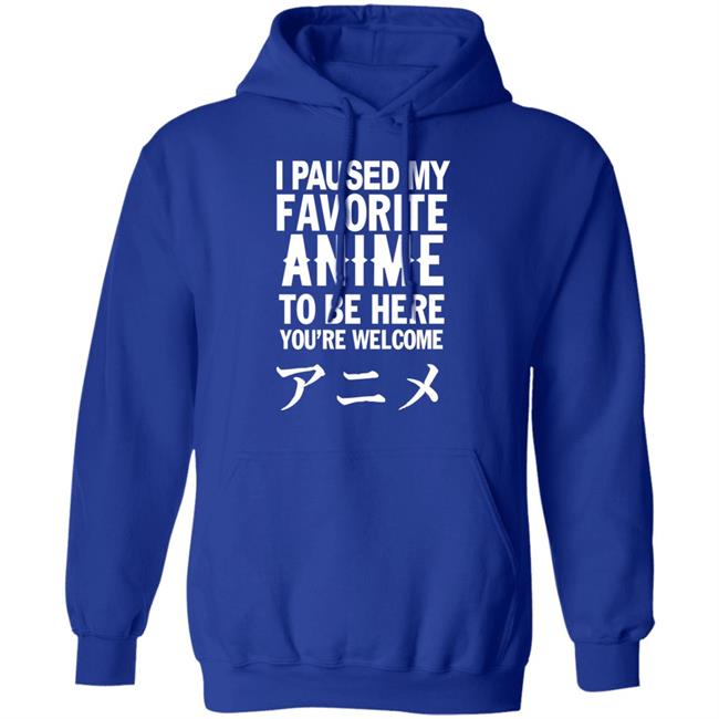 I Paused My Favorite Anime Hoodie I Paused My Favorite Anime To Be Here You're Welcome T Shirt I Paused My Favorite Anime Hoodie I Paused My Favorite Anime To Be Here You're Welcome T Shirt
