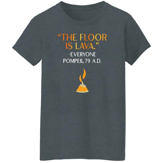 The Floor Is Lava Everyone Pompeii 79 Ad Shirt Chrisschloemer The Floor Is Lava Everyone Pompeii 79 Ad Shirt Chrisschloemer