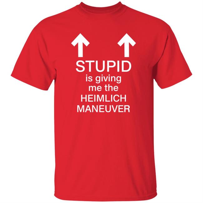 Stupid Is Giving Me The Heimlich Maneuver Shirt Broti Gupta