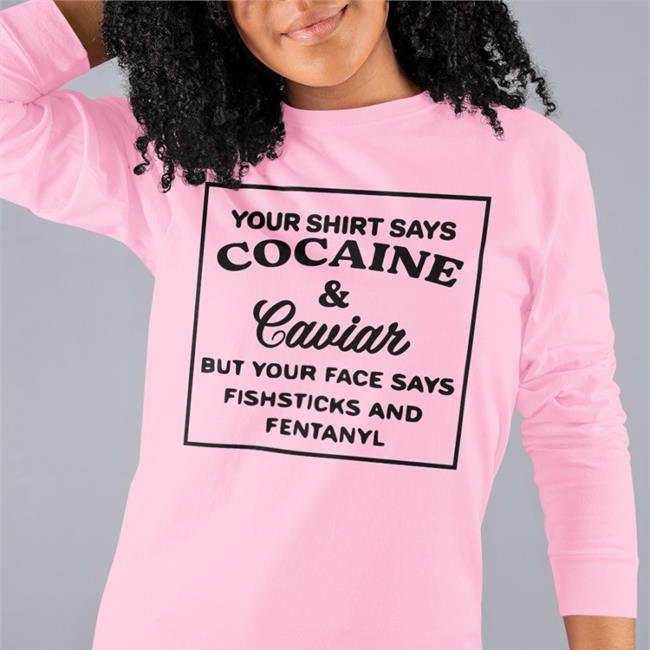 Shirts That Go Hard Your Shirt Says Cocaine And Caviar But Your Face Says Fishsticks And Fentanyl Tee Shirt Sport Grey