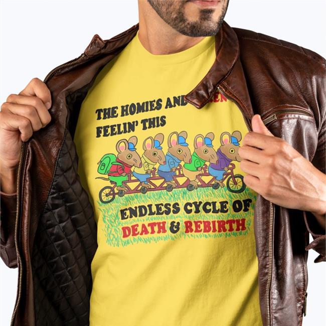 Shirts That Go Hard The Homies And I Aren't Feeling This Endless Cycle Of Death And Rebirth T Shirts