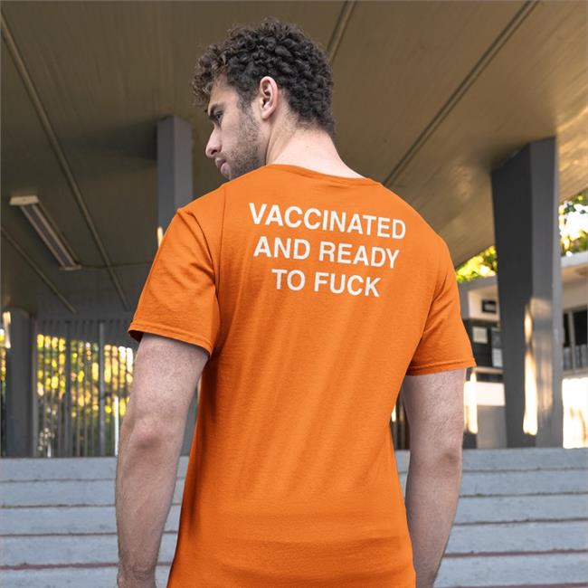 Vaccinated And Ready To Fuck T Shirts