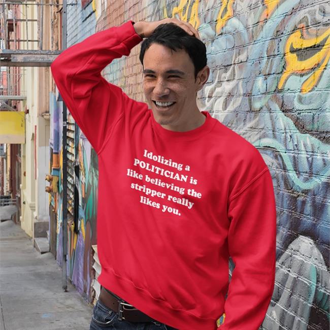 Shirtsthtgohard Idolizing A Politician Is Like Believing The Tripper Really Likes You Tee
