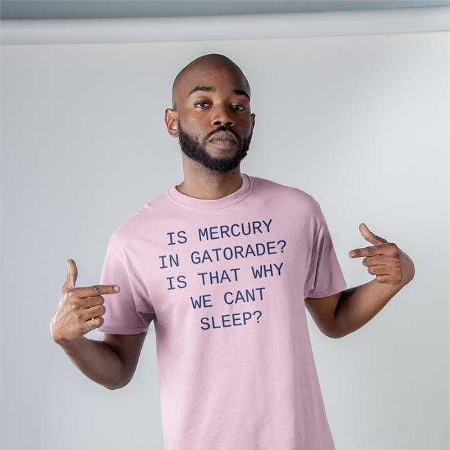 Shirts That Go Hard Is Mercury In Gatorade Is That Why We Cant Sleep Tee Shirt White