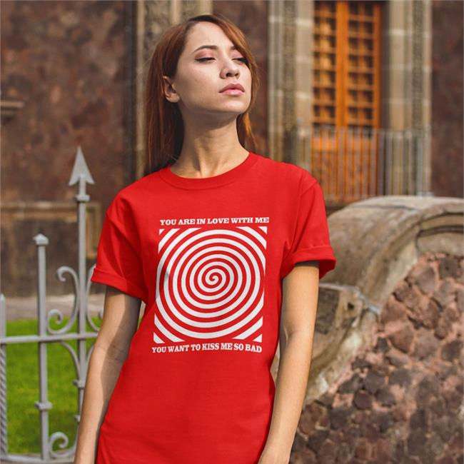 Shirt Bimbo You Are In Love With Me You Want To Kiss Me So Bad Shirt Shirtbimbo