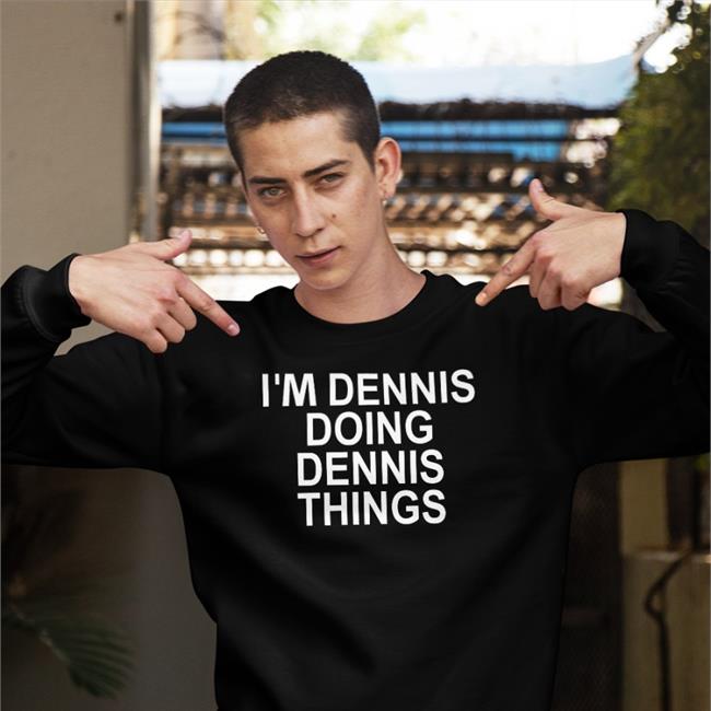 I'm Dennis Doing Dennis Things Shirts Chrisntrevino