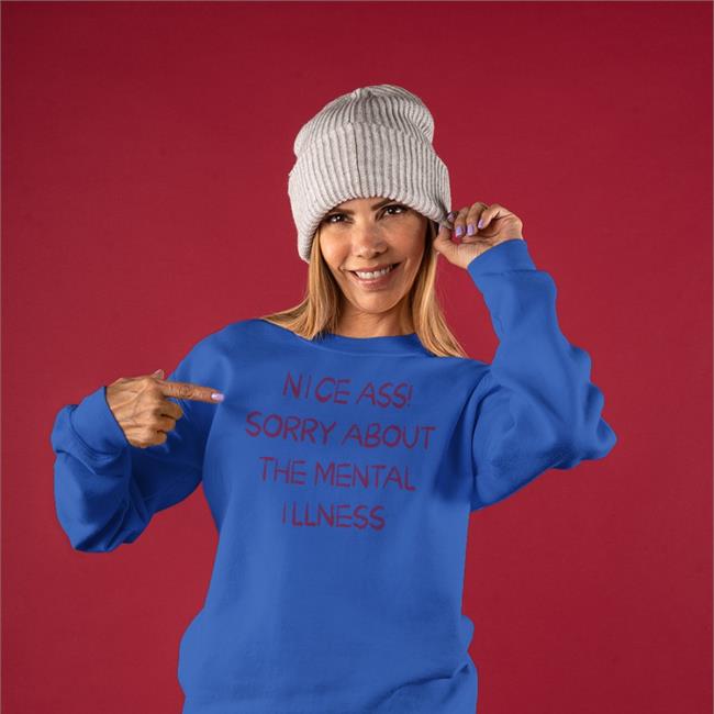 Shirts That Go Hard Nice Ass Sorry About The Mental Illness Hoodie Shirtsthtgohard