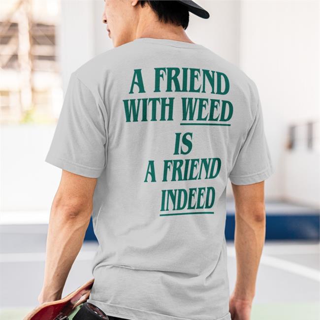 Shirts That Go Hard A Friend With Weed Is A Friend Indeed Shirt