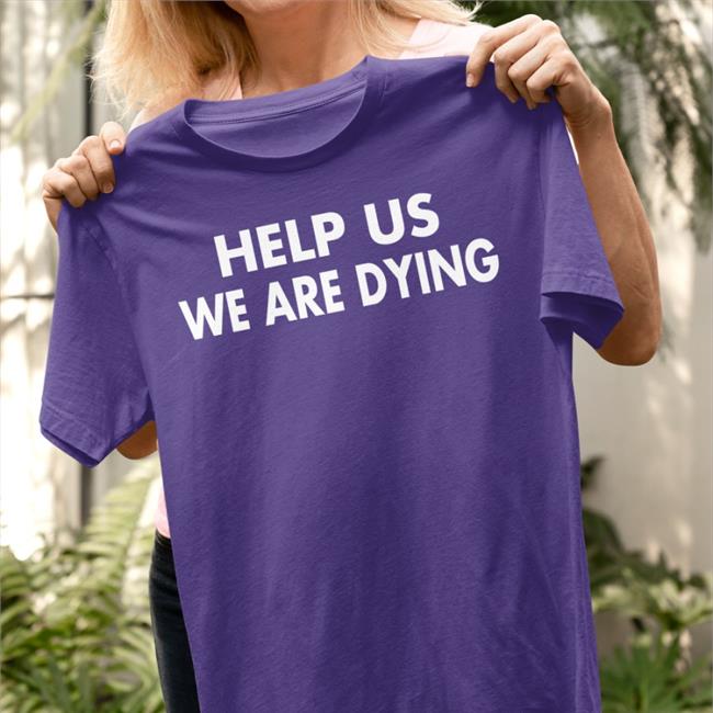 Help Us We Are Dying Tee Shirts