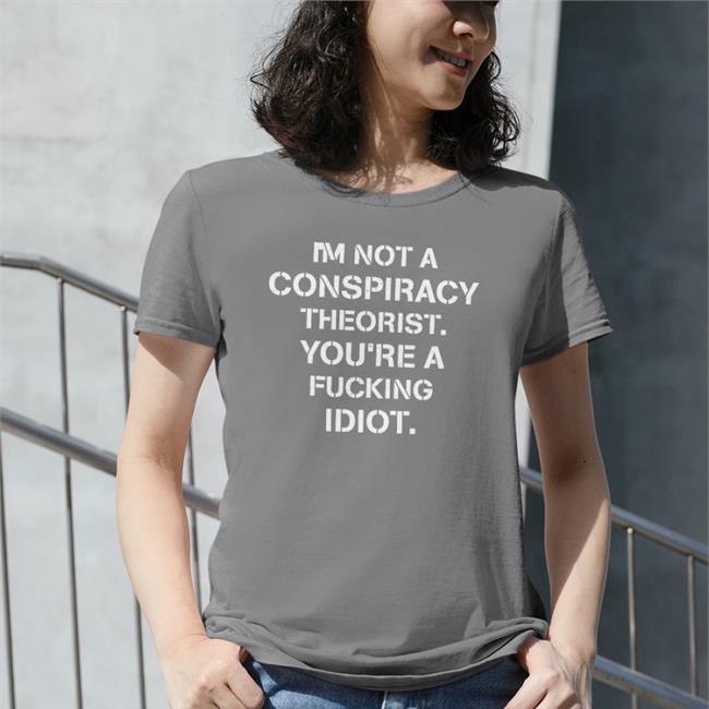 Crazy Chris I'm Not Conspiracy Theorist You're A Fucking Idiot Shirt Conservative Party