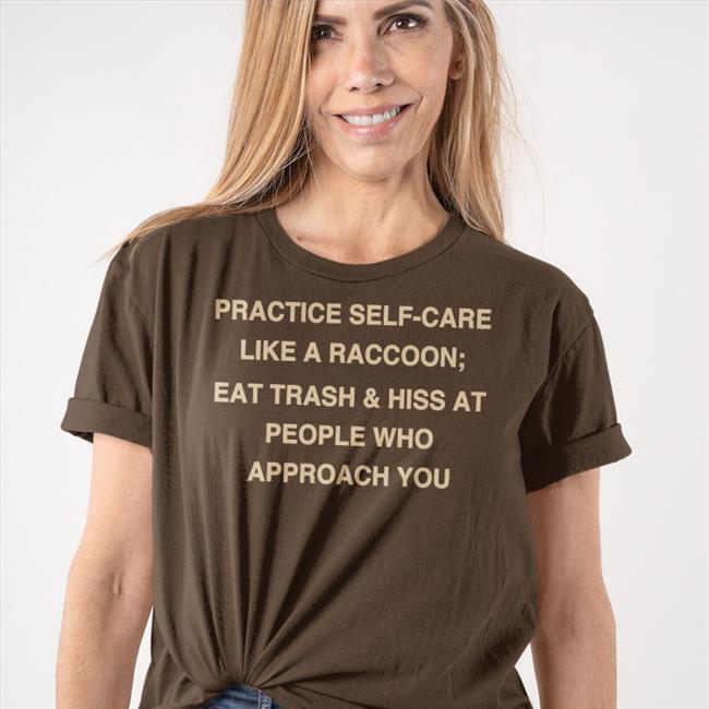 Todd Kenreck Practice Self-Care Like A Raccoon Eat Trash Hiss At People Who Approach You Shirt Black