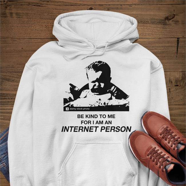 Be Kind To Me For I Am An Internet Person Sweatshirt Good Shirts