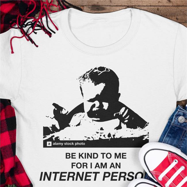 Good Shirts Be Kind To Me For I Am An Internet Person T Shirts