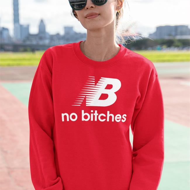 Shirts That Go Hard Nb No Bitches Sweatshirt