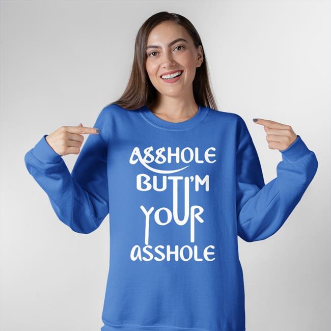 Shirts That Go Hard Shirtsthtgohard Asshole But I'm Your Asshole Shirt