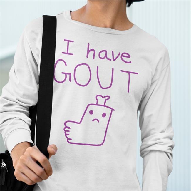 Shirts That Go Hard I Have Gout Shirts Shirtsthtgohard