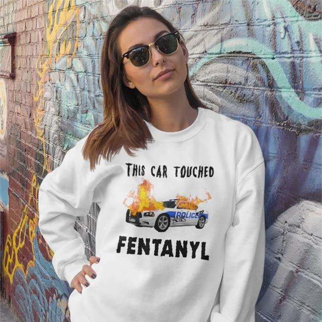 Police Car Burning Shirts That Go Hard Merch This Car Touched Fentanyl Shirt