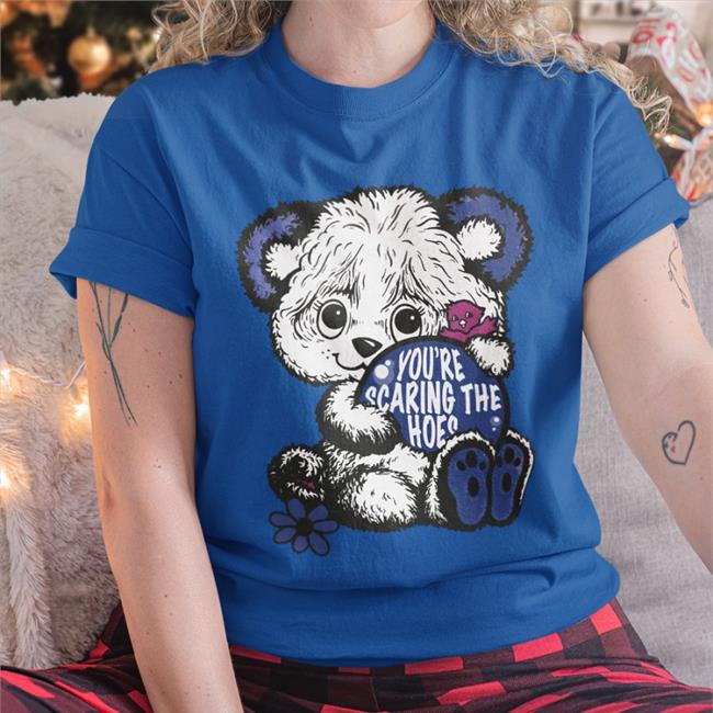 You’Re Scaring The Hoes Shirt