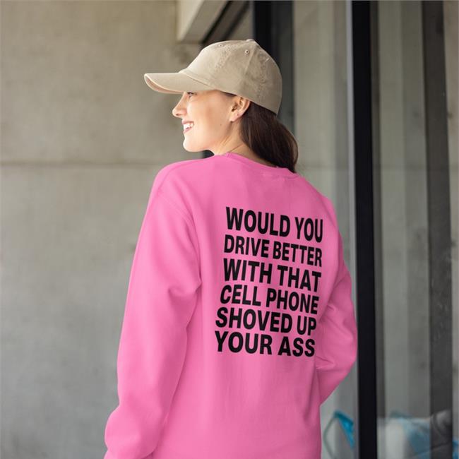 Would You Drive Better With That Cell Phone Shoved Up Your Ass New Shirt