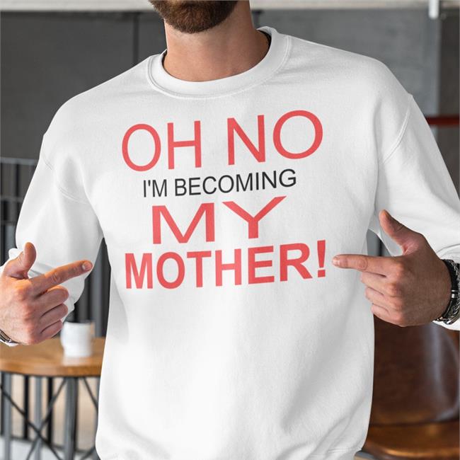 Oh No I'm Becoming My Mother T Shirt