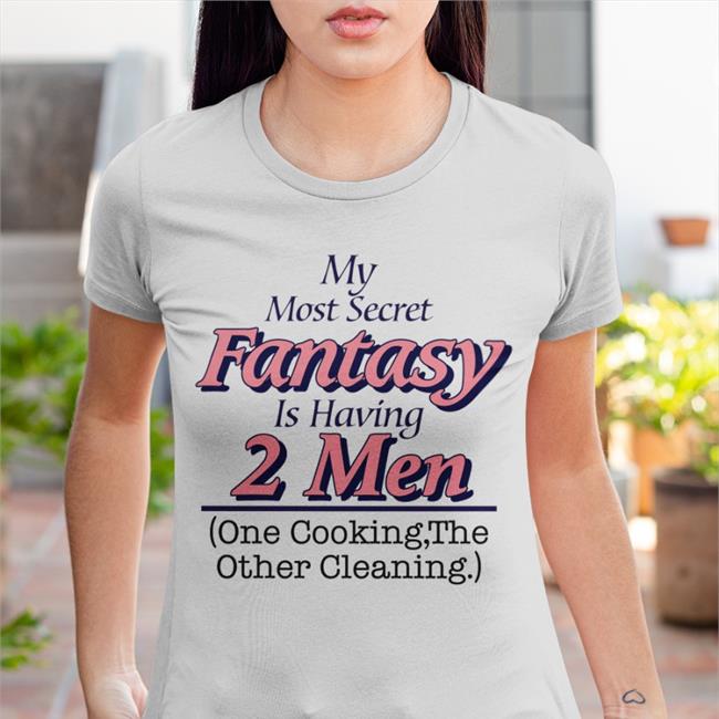 My Most Secret Fantasy Is Having 2 Men One Cooking The Other Cleaning Shirt