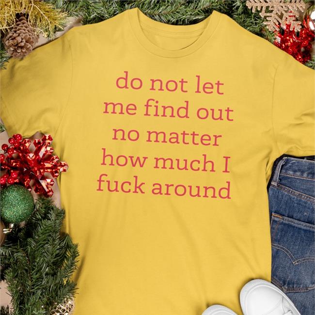 Do Not Let Me Find Out No Matter How Much I Fuck Around Funny T Shirt White