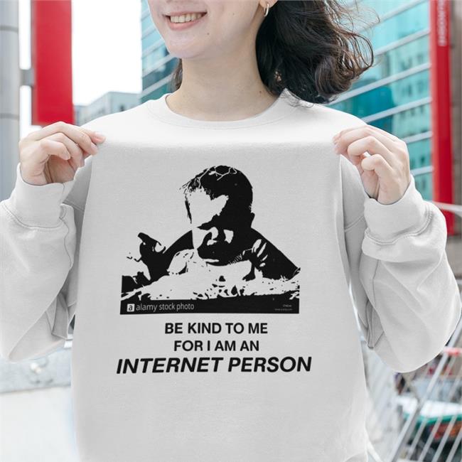 Shirts That Go Hard Merch Be Kind To Me For I Am An Internet Person Hoodie Shirtsthtgohard