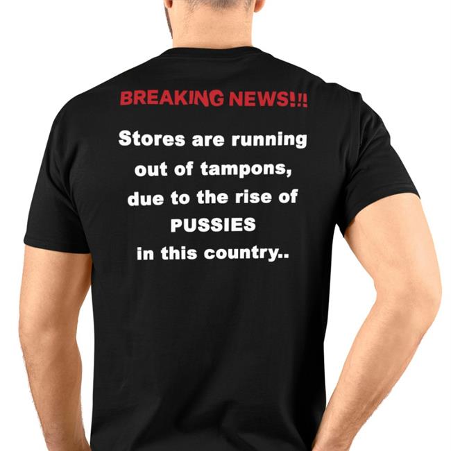 Breaking News Stores Are Running Out Of Tampons Due To The Rise Of Pussies In This Country T Shirts Shirts That Go Hard