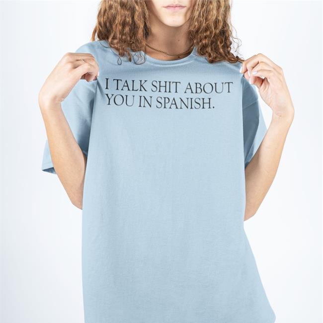 I Talk Shit About You In Spanish T Shirt