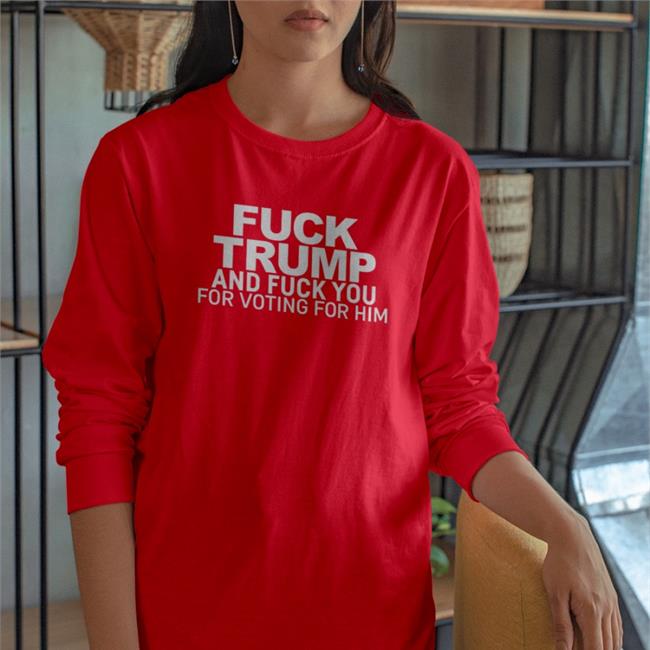 Fuck Trump And Fuck You For Voting For Him Hoodie Sweatshirt Donna Fuck Trump And Fuck You For Voting For Him Shirts Dcl_60 Donna
