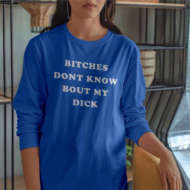 Shirts That Go Hard Bitches Don't Know Bout My Dick T Shirt Black