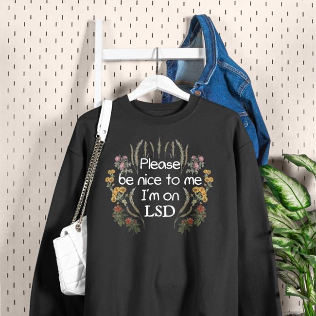 Please Be Nice To Me I'm On Lsd Hoodie Shirts That Go Hard