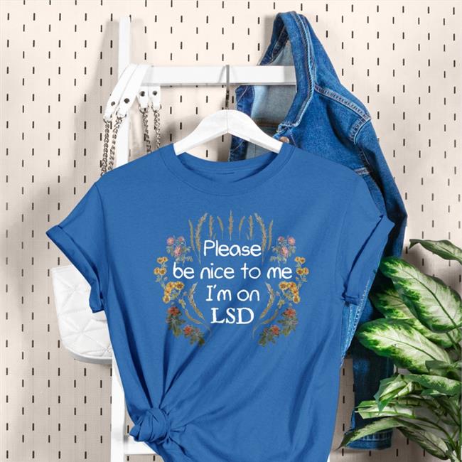 Please Be Nice To Me I'm On Lsd Shirt Shirts That Go Hard Please Be Nice To Me I'm On Lsd T Shirts