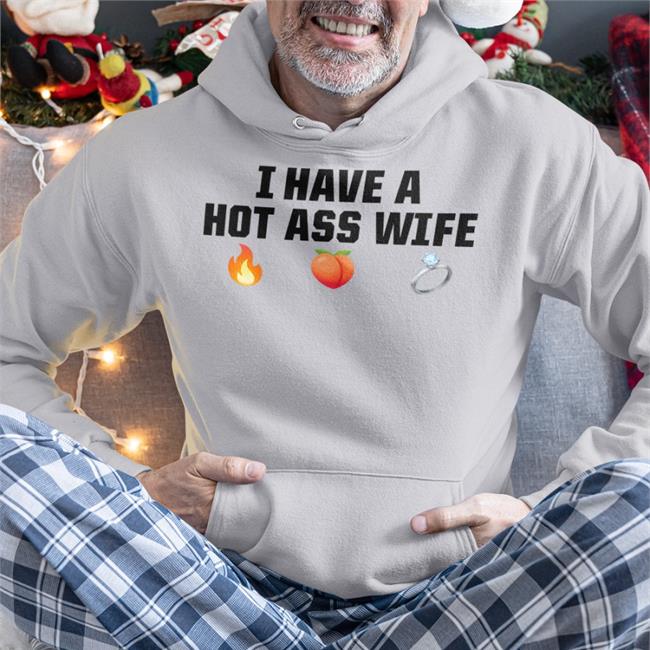 Funny I Have A Hot Ass Wife Shirt I Have A Hot Ass Wife Hoodie