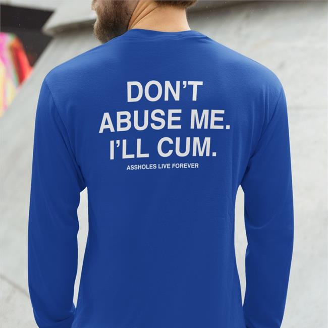 Don't Abuse Me I'll Cum Shirts