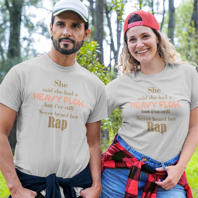 She Said She Had A Heavy Flow But I've Still Never Hear Her Rap Shirt Shirtsthtgohard White